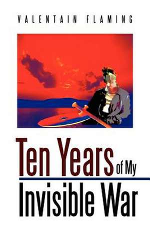 Ten Years of My Invisible War de Valentain Flaming