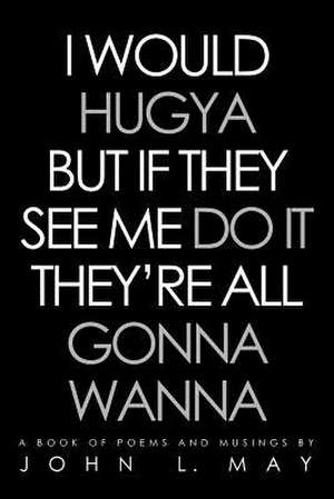 I Would Hugya But If They See Me Do It They're All Gonna Wanna de John L. May