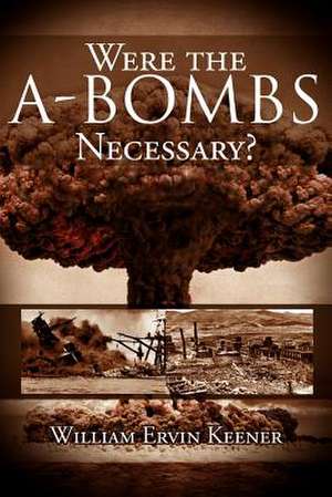 Were the A-Bombs Necessary? de William Ervin Keener