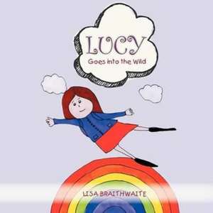 Lucy Goes Into the Wild de Lisa Braithwaite