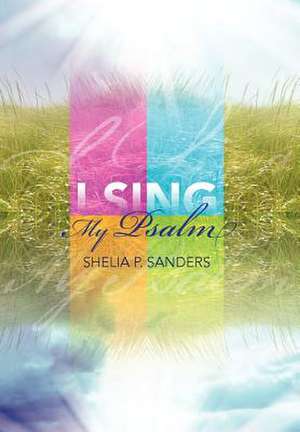 I Sing My Psalm de Shelia P. Sanders