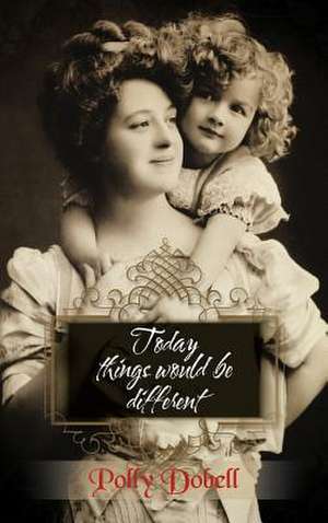 Today Things Would Be Different. de Polly Dobell