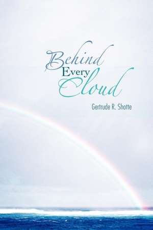 Behind Every Cloud de Gertrude R. Shotte