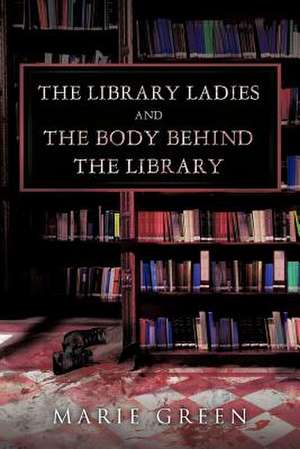 The Library Ladies and the Body Behind the Library de Marie Green