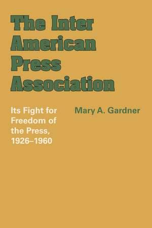 The Inter American Press Association: Its Fight for Freedom of the Press, 1926–1960 de Mary A. Gardner