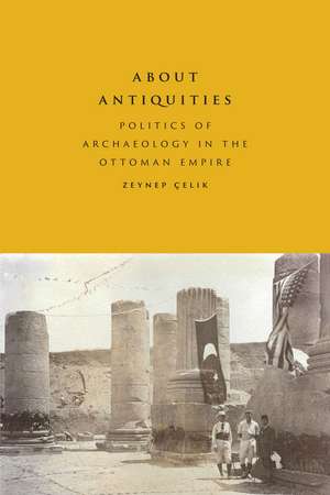 About Antiquities: Politics of Archaeology in the Ottoman Empire de Zeynep Çelik