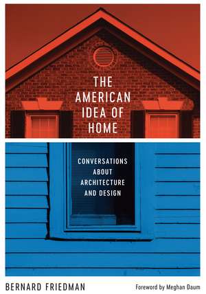 The American Idea of Home: Conversations about Architecture and Design de Bernard Friedman