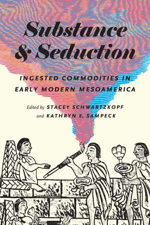 Substance and Seduction: Ingested Commodities in Early Modern Mesoamerica de Stacey Schwartzkopf