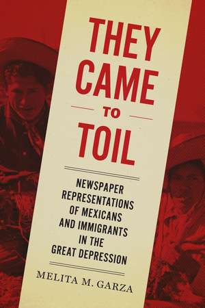 They Came to Toil: Newspaper Representations of Mexicans and Immigrants in the Great Depression de Melita M. Garza