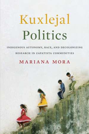 Kuxlejal Politics: Indigenous Autonomy, Race, and Decolonizing Research in Zapatista Communities de Mariana Mora