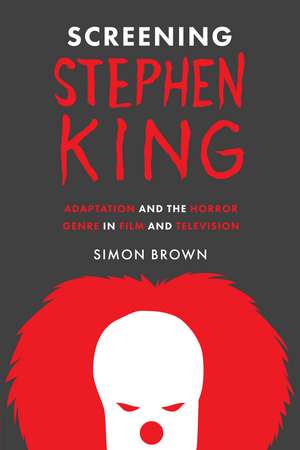 Screening Stephen King: Adaptation and the Horror Genre in Film and Television de Simon Brown