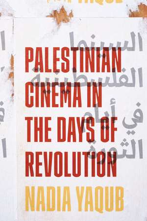 Palestinian Cinema in the Days of Revolution de Nadia Yaqub