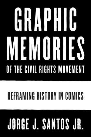 Graphic Memories of the Civil Rights Movement: Reframing History in Comics de Jorge Santos, Jr.