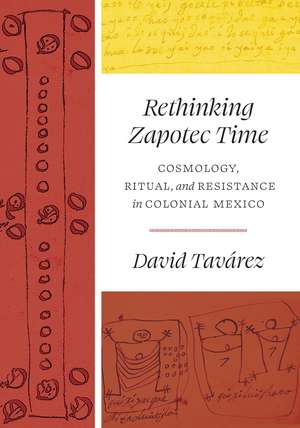 Rethinking Zapotec Time: Cosmology, Ritual, and Resistance in Colonial Mexico de David Tavárez