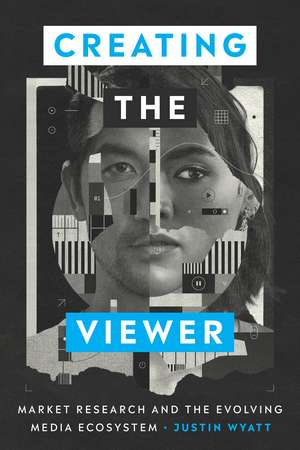 Creating the Viewer: Market Research and the Evolving Media Ecosystem de Justin Wyatt