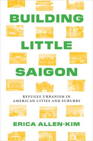 Building Little Saigon: Refugee Urbanism in American Cities and Suburbs de Erica Allen-Kim