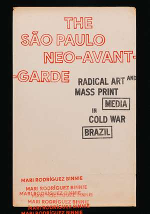 The São Paulo Neo-Avant-Garde: Radical Art and Mass Print Media in Cold War Brazil de Mari Rodríguez Binnie