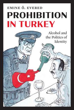 Prohibition in Turkey: Alcohol and the Politics of Identity de Emine Ö. Evered