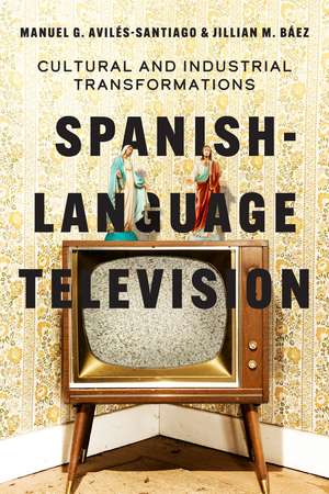 Spanish-Language Television: Cultural and Industrial Transformations de Manuel G. Avilés-Santiago