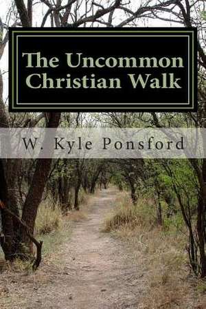 The Uncommon Christian Walk: When Did Reason Die de W. Kyle Ponsford