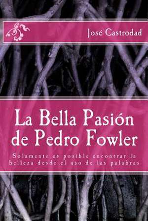 La Bella Pasion de Pedro Fowler de Jose Castrodad Ph. D.