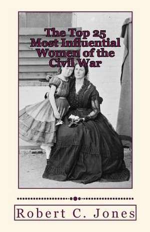 The Top 25 Most Influential Women of the Civil War de Robert C. Jones