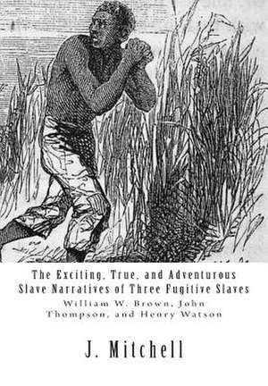 The Exciting, True, and Adventurous Slave Narratives of Three Fugitive Slaves de J. Mitchell