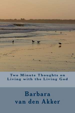 Two Minute Thoughts on Living with the Living God de Mrs Barbara a. Van Den Akker