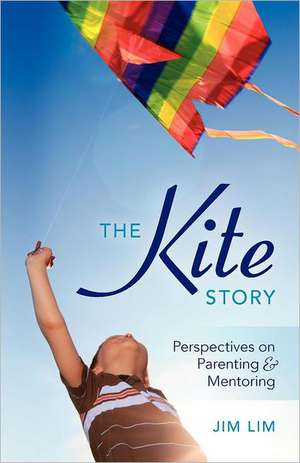 The Kite Story: Perspectives on Parenting & Mentoring de Jim Lim