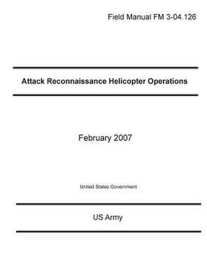 Field Manual FM 3-04.126 Attack Reconnaissance Helicopter Operations February 2007 de United States Government Us Army