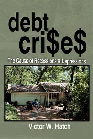 Debt Crises the Cause of Recessions and Depressions de Victor W. Hatch