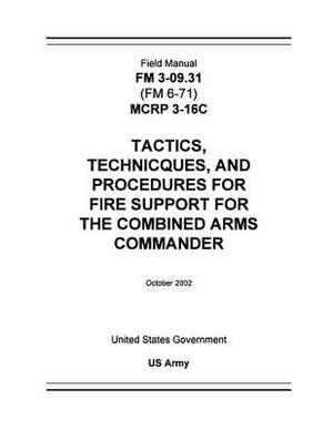 Field Manual FM 3-09.31 (FM 6-71) McRp 3-16c Tactics, Techniques, and Procedures for Fire Support for the Combined Arms Commander October 2002 de United States Government Us Army