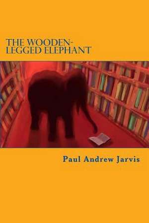 The Wooden-Legged Elephant de Paul Andrew Jarvis