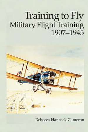 Training to Fly - Military Flight Training 1907-1945 de Rebecca Hancock Cameron