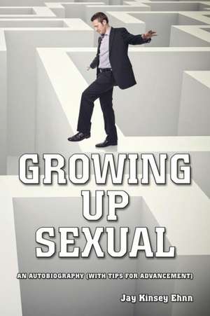 Growing Up Sexual: An Autobiography (with Tips for Advancement) de Jay Kinsey Ehnn