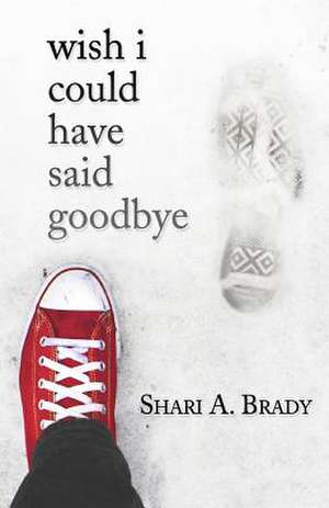 Wish I Could Have Said Goodbye de Shari A. Brady