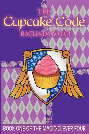 The Cupcake Code: (The Magic-Clever Four) de Raelinda Woad