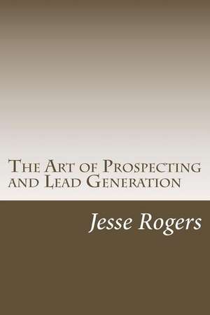 The Art of Prospecting and Lead Generation de Jesse Rogers