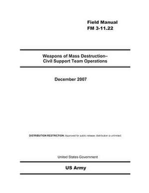 Field Manual FM 3-11.22 Weapons of Mass Destruction - Civil Support Team Operations December 2007 de United States Government Us Army