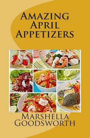 Amazing April Appetizers de Marshella Goodsworth