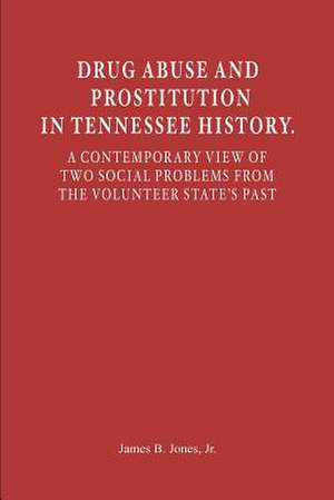 Drug Abuse and Prostitution in Tennessee History. a Contemporary View of Two Social Problems from the Volunteer State's Past de Jr. James B. Jones