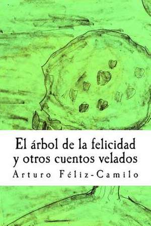 El Arbol de La Felicidad y Otros Cuentos Velados de Arturo Feliz-Camilo