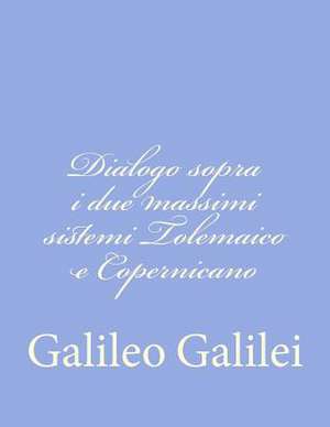 Dialogo Sopra I Due Massimi Sistemi Tolemaico E Copernicano de Galileo Galilei