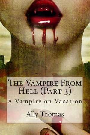 The Vampire from Hell (Part 3) - A Vampire on Vacation de Ally Thomas