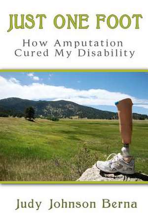 Just One Foot: How Amputation Cured My Disability de Judy Johnson Berna