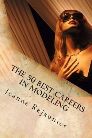 The 50 Best Careers in Modeling de Jeanne Rejaunier