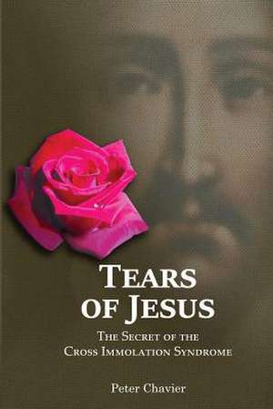 Tears of Jesus-The Secret of the Cross Immolation Syndrome de Peter Chavier