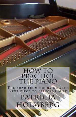 How to Practice the Piano de Patricia Tanttila Holmberg