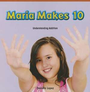 Maria Makes 10: Understanding Addition de Daniela Lopez