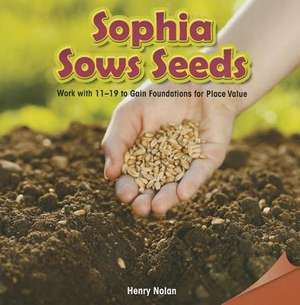 Sophia Sows Seeds: Work with 11-19 to Gain Foundations for Place Value de Henry Nolan